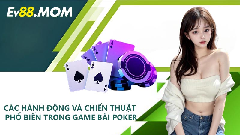 Các hành động và chiến thuật phổ biến trong game bài Poker