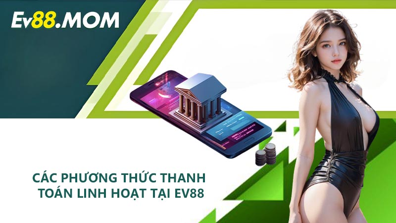 Các phương thức thanh toán linh hoạt tại EV88