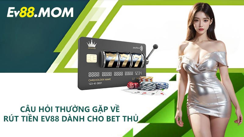 Câu hỏi thường gặp về rút tiền EV88 dành cho bet thủ