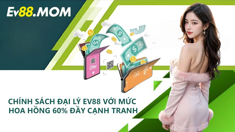 Chính sách đại lý EV88 với mức hoa hồng 60% đầy cạnh tranh