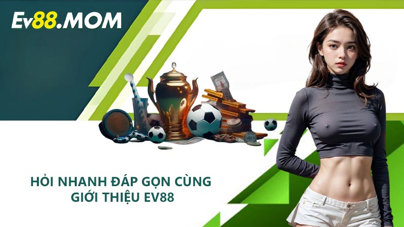 Hỏi nhanh đáp gọn cùng giới thiệu EV88