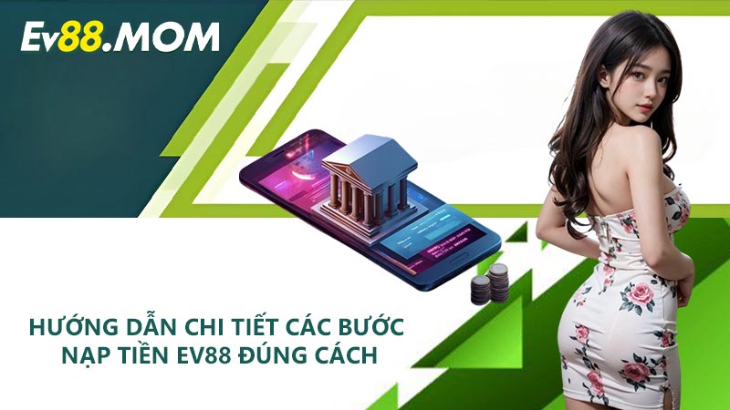 Hướng dẫn chi tiết các bước nạp tiền EV88 đúng cách