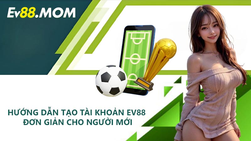 Hướng dẫn tạo tài khoản EV88 đơn giản cho người mới