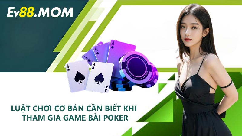 Luật chơi cơ bản cần biết khi tham gia game bài Poker