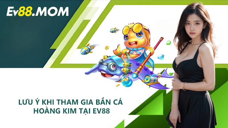 Lưu ý khi tham gia Bắn Cá Hoàng Kim tại EV88
