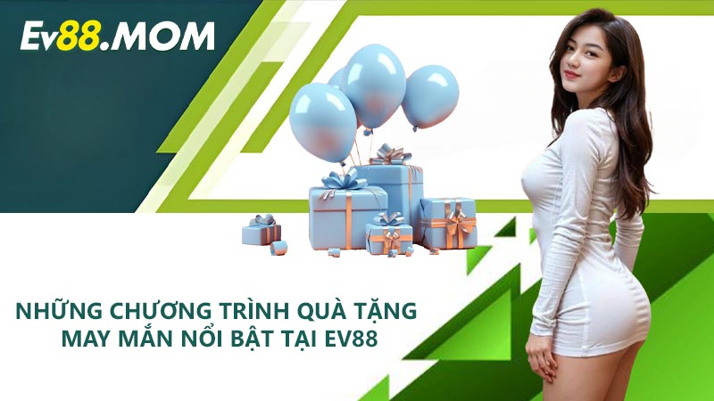 Những chương trình quà tặng may mắn nổi bật tại EV88