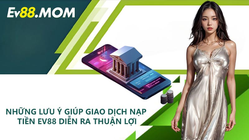 Những lưu ý giúp giao dịch nạp tiền EV88 diễn ra thuận lợi