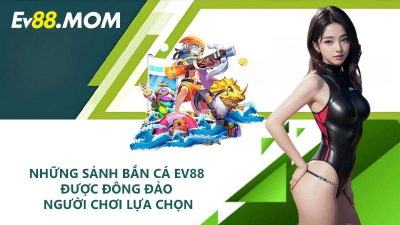 Những sảnh bắn cá EV88 được đông đảo người chơi lựa chọn