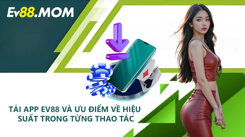 Tải app EV88 và ưu điểm về hiệu suất trong từng thao tác
