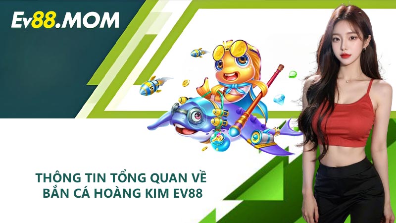 Thông tin tổng quan về Bắn Cá Hoàng Kim EV88