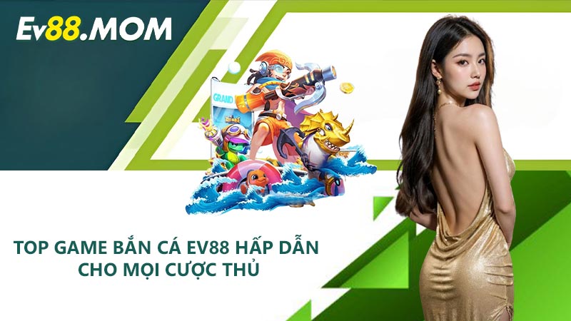 Top game bắn cá EV88 hấp dẫn cho mọi cược thủ