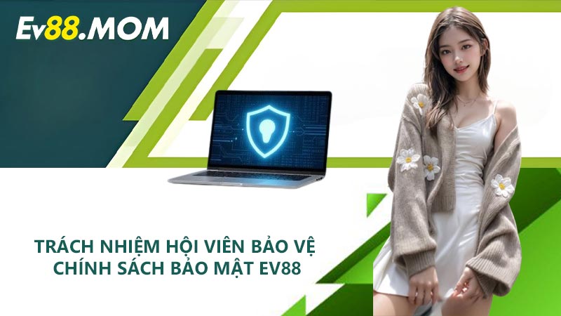 Trách nhiệm hội viên bảo vệ chính sách bảo mật EV88