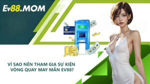 Vì sao nên tham gia sự kiện vòng quay may mắn EV88?