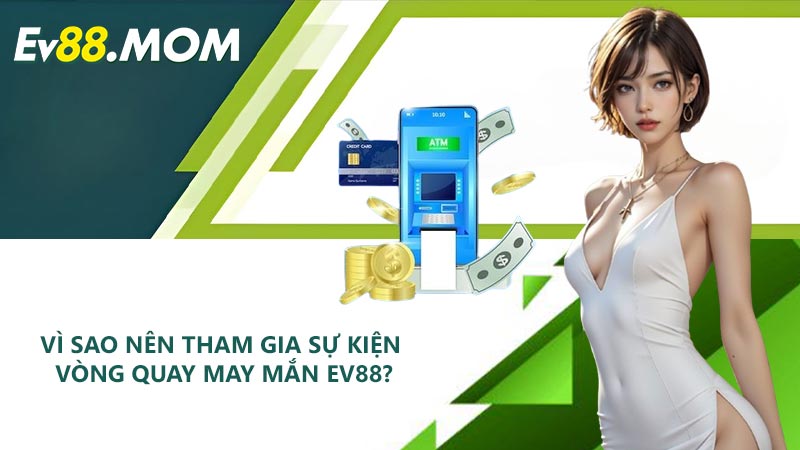 Vì sao nên tham gia sự kiện vòng quay may mắn EV88?